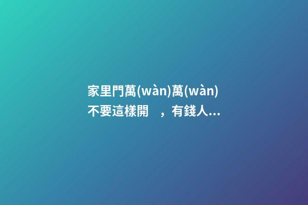 家里門萬(wàn)萬(wàn)不要這樣開，有錢人都知道犯風(fēng)水忌，只會(huì)越住越窮！